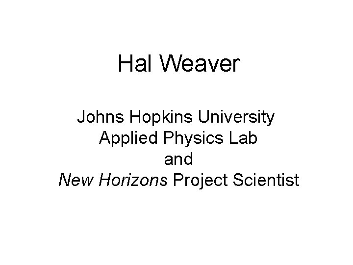 Hal Weaver Johns Hopkins University Applied Physics Lab and New Horizons Project Scientist 