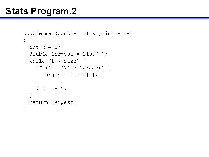 Stats Program. 2 double max(double[] list, int size) { int k = 1; double