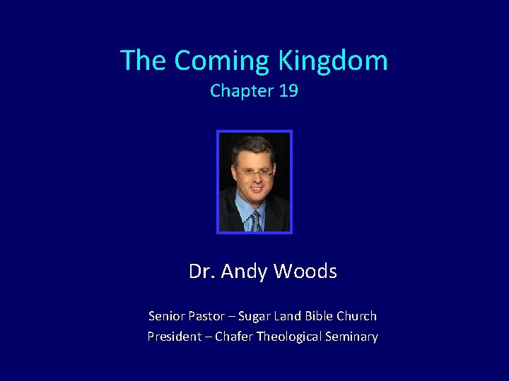 The Coming Kingdom Chapter 19 Dr. Andy Woods Senior Pastor – Sugar Land Bible