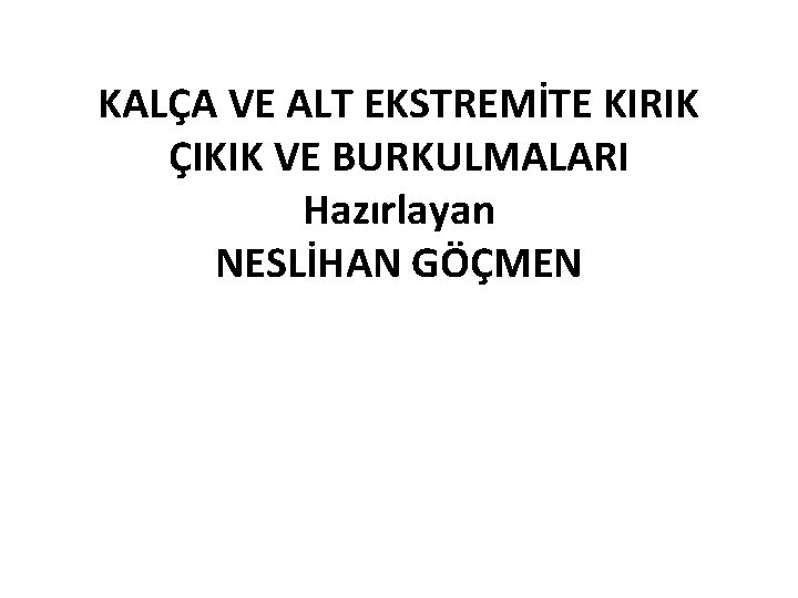 KALÇA VE ALT EKSTREMİTE KIRIK ÇIKIK VE BURKULMALARI Hazırlayan NESLİHAN GÖÇMEN 