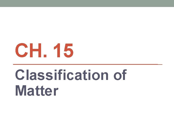 CH. 15 Classification of Matter 