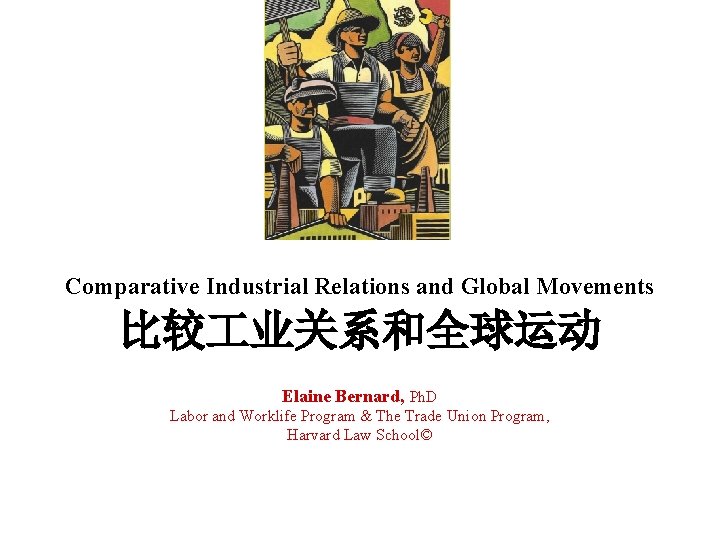 Comparative Industrial Relations and Global Movements 比较 业关系和全球运动 Elaine Bernard, Ph. D Labor and