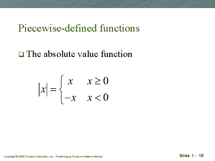 Piecewise-defined functions q The absolute value function Copyright © 2005 Pearson Education, Inc. Publishing