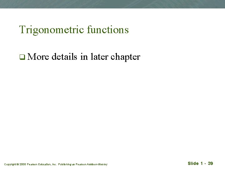 Trigonometric functions q More details in later chapter Copyright © 2005 Pearson Education, Inc.