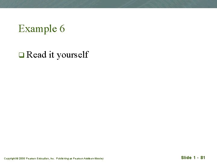 Example 6 q Read it yourself Copyright © 2005 Pearson Education, Inc. Publishing as