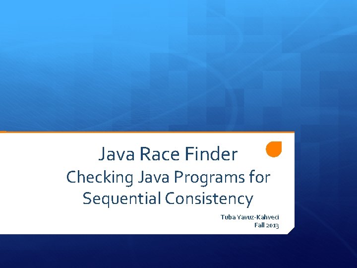 Java Race Finder Checking Java Programs for Sequential Consistency Tuba Yavuz-Kahveci Fall 2013 