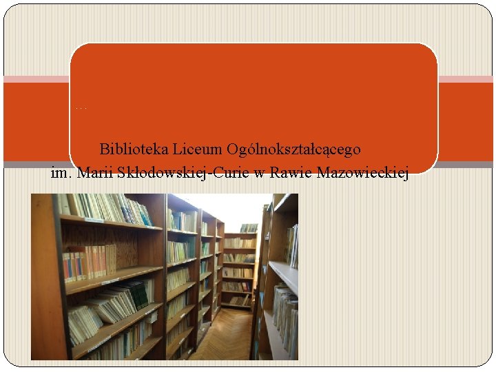 Nasza biblioteka wczoraj i dziś Biblioteka Liceum Ogólnokształcącego im. Marii Skłodowskiej-Curie w Rawie Mazowieckiej