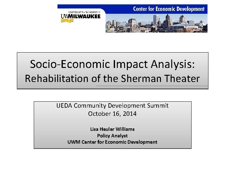 Socio‐Economic Impact Analysis: Rehabilitation of the Sherman Theater UEDA Community Development Summit October 16,