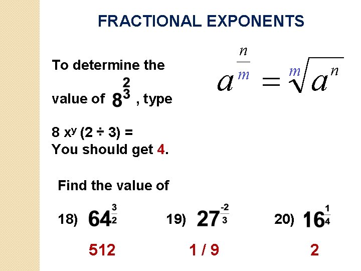 FRACTIONAL EXPONENTS To determine the value of , type 8 xy (2 ÷ 3)