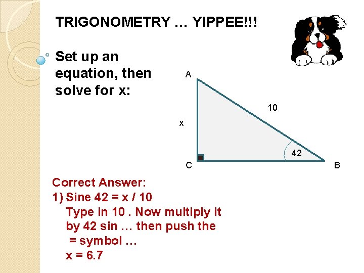 TRIGONOMETRY … YIPPEE!!! Set up an equation, then solve for x: A 10 x