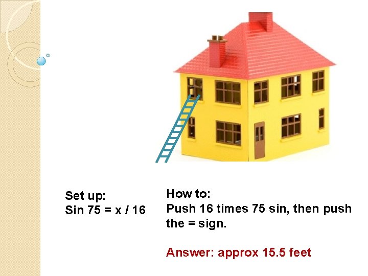 Set up: Sin 75 = x / 16 How to: Push 16 times 75