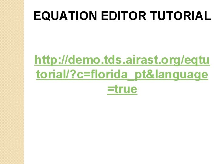 EQUATION EDITOR TUTORIAL http: //demo. tds. airast. org/eqtu torial/? c=florida_pt&language =true 