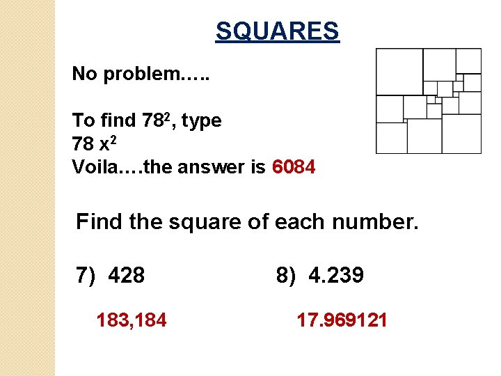 SQUARES No problem…. . To find 782, type 78 x 2 Voila…. the answer