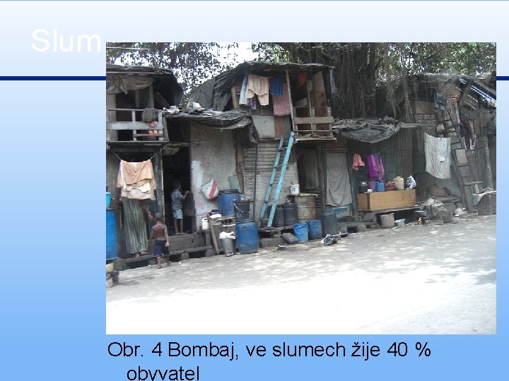 Slum Obr. 4 Bombaj, ve slumech žije 40 % obyvatel 