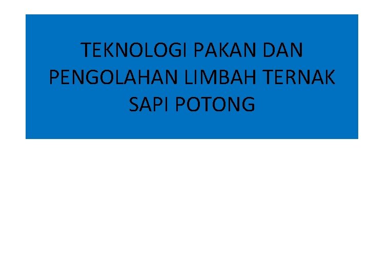 TEKNOLOGI PAKAN DAN PENGOLAHAN LIMBAH TERNAK SAPI POTONG 