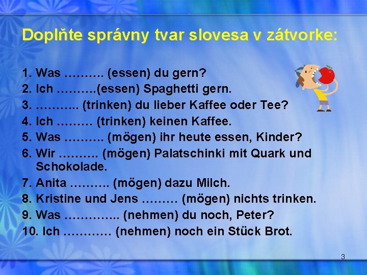 Doplňte správny tvar slovesa v zátvorke: 1. Was ………. (essen) du gern? 2. Ich