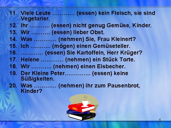 11. Viele Leute ………… (essen) kein Fleisch, sie sind Vegetarier. 12. Ihr ………. .