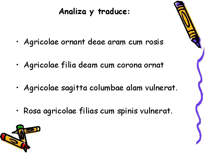 Analiza y traduce: • Agricolae ornant deae aram cum rosis • Agricolae filia deam