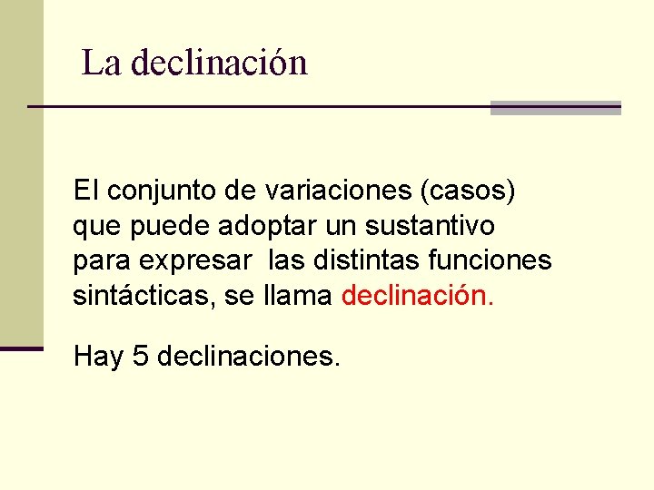 La declinación El conjunto de variaciones (casos) que puede adoptar un sustantivo para expresar