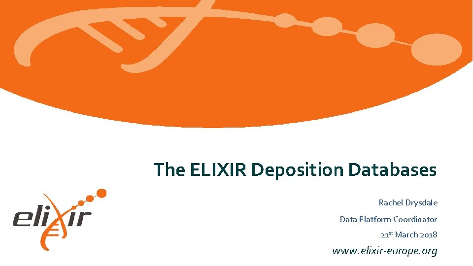 The ELIXIR Deposition Databases Rachel Drysdale Data Platform Coordinator 21 st March 2018 www.