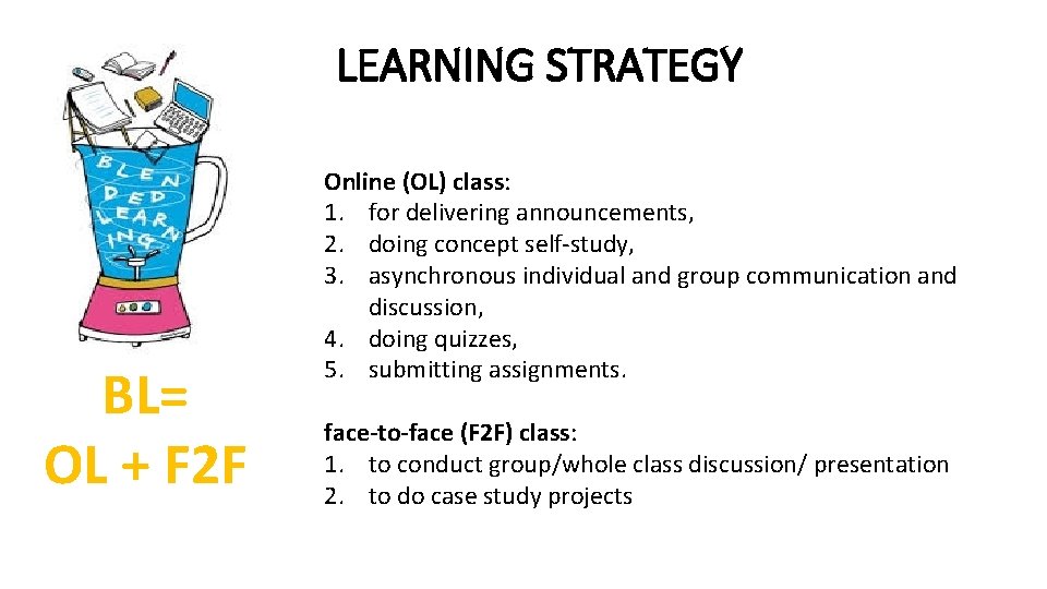 LEARNING STRATEGY BL= OL + F 2 F Online (OL) class: 1. for delivering