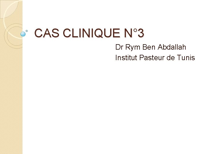 CAS CLINIQUE N° 3 Dr Rym Ben Abdallah Institut Pasteur de Tunis 