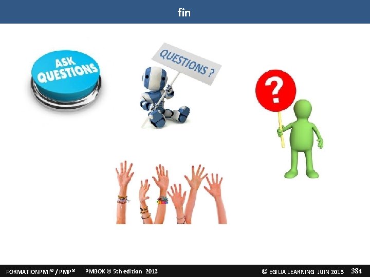 fin FORMATIONPMI® / PMP® PMBOK ® 5 th edition 2013 © EGILIA LEARNING JUIN fin FORMATIONPMI® / PMP® PMBOK ® 5 th edition 2013 © EGILIA LEARNING JUIN