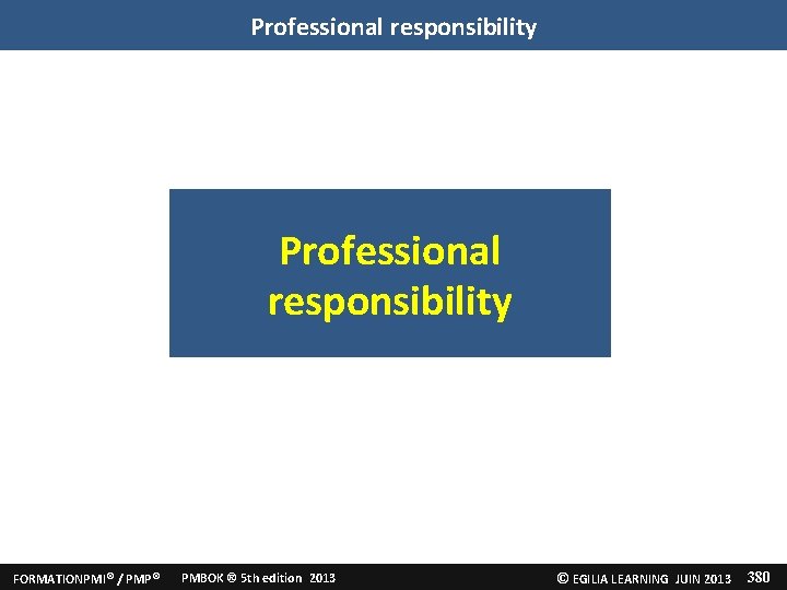 Professional responsibility FORMATIONPMI® / PMP® PMBOK ® 5 th edition 2013 © EGILIA LEARNING Professional responsibility FORMATIONPMI® / PMP® PMBOK ® 5 th edition 2013 © EGILIA LEARNING
