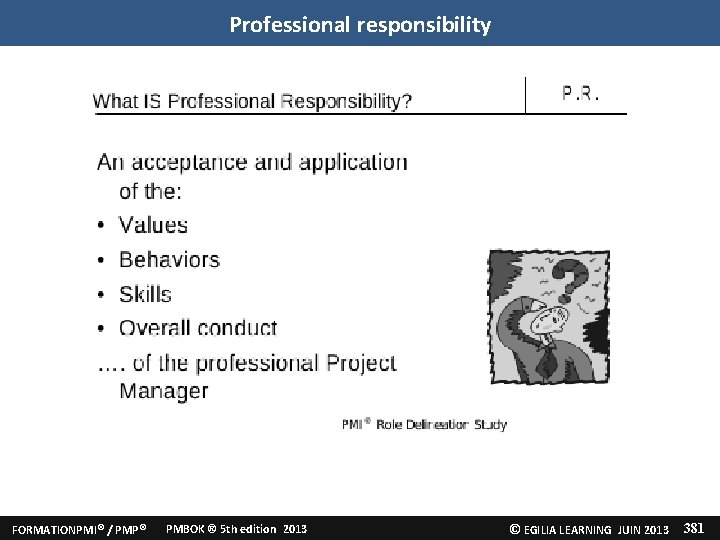 Professional responsibility FORMATIONPMI® / PMP® PMBOK ® 5 th edition 2013 © EGILIA LEARNING Professional responsibility FORMATIONPMI® / PMP® PMBOK ® 5 th edition 2013 © EGILIA LEARNING