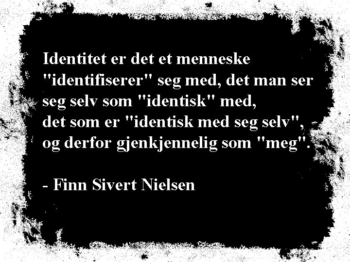 Identitet er det et menneske "identifiserer" seg med, det man ser seg selv som