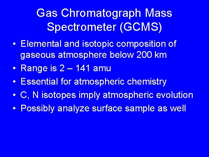 Gas Chromatograph Mass Spectrometer (GCMS) • Elemental and isotopic composition of gaseous atmosphere below