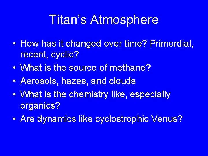 Titan’s Atmosphere • How has it changed over time? Primordial, recent, cyclic? • What