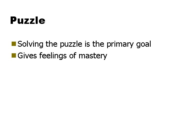 Puzzle g Solving the puzzle is the primary goal g Gives feelings of mastery