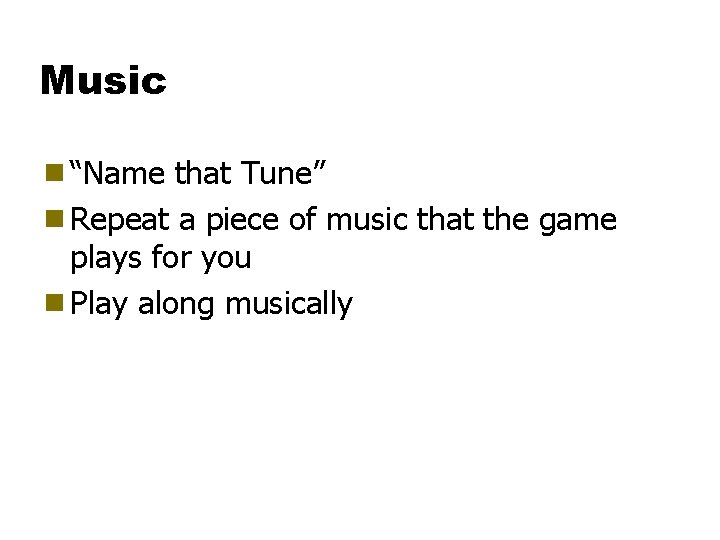 Music g “Name that Tune” g Repeat a piece of music that the game