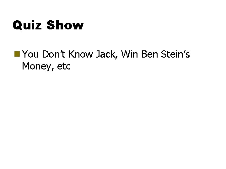 Quiz Show g You Don’t Know Jack, Win Ben Stein’s Money, etc 