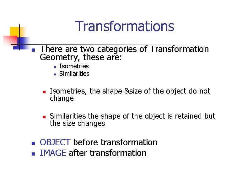Transformations n There are two categories of Transformation Geometry, these are: n n Isometries