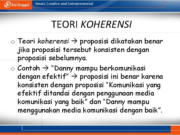 TEORI KOHERENSI o Teori koherensi proposisi dikatakan benar jika proposisi tersebut konsisten dengan proposisi