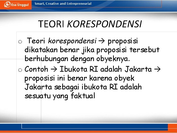 TEORI KORESPONDENSI o Teori korespondensi proposisi dikatakan benar jika proposisi tersebut berhubungan dengan obyeknya.