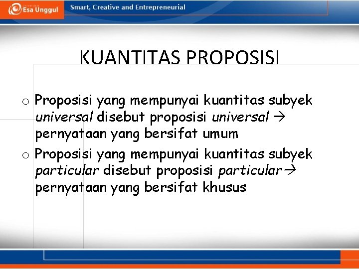 KUANTITAS PROPOSISI o Proposisi yang mempunyai kuantitas subyek universal disebut proposisi universal pernyataan yang