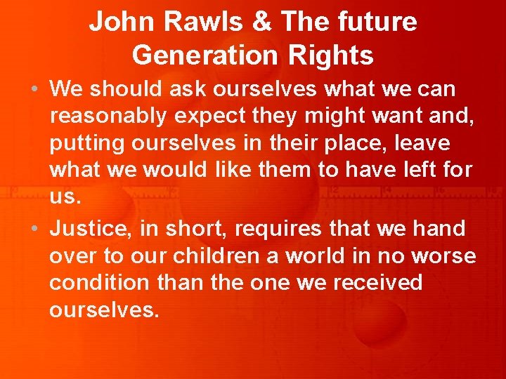 John Rawls & The future Generation Rights • We should ask ourselves what we