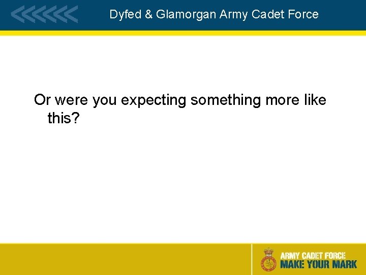 Dyfed & Glamorgan Army Cadet Force Or were you expecting something more like this?
