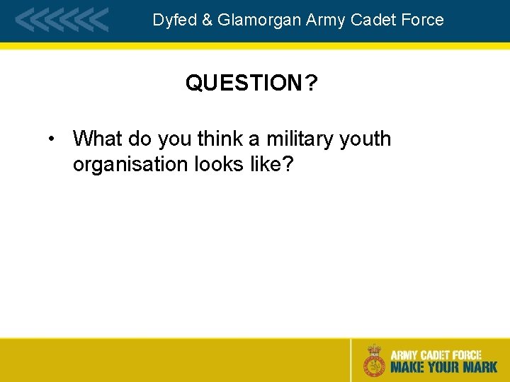 Dyfed & Glamorgan Army Cadet Force QUESTION? • What do you think a military