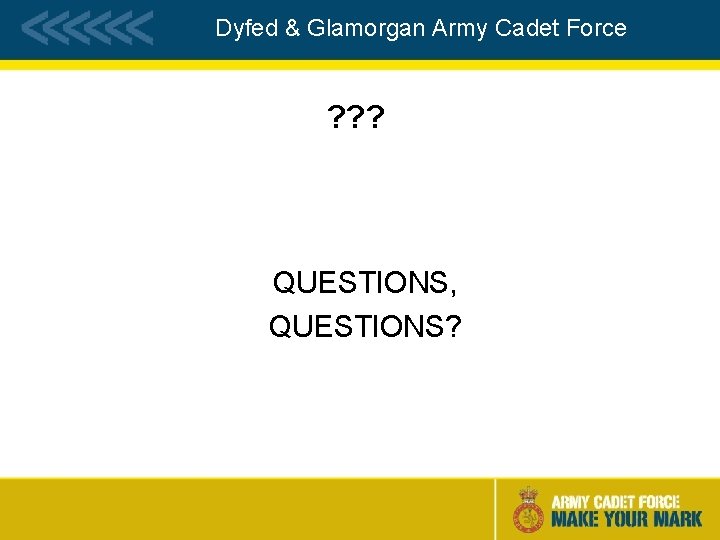 Dyfed & Glamorgan Army Cadet Force ? ? ? QUESTIONS, QUESTIONS? 