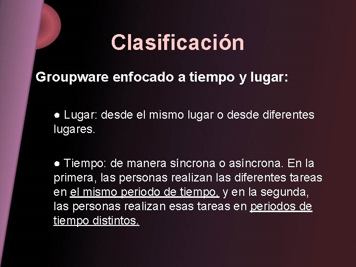 Clasificación Groupware enfocado a tiempo y lugar: ● Lugar: desde el mismo lugar o