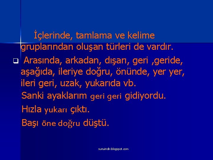 İçlerinde, tamlama ve kelime gruplarından oluşan türleri de vardır. q Arasında, arkadan, dışarı, geride,