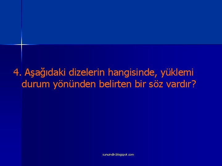 4. Aşağıdaki dizelerin hangisinde, yüklemi durum yönünden belirten bir söz vardır? sunuindir. blogspot. com