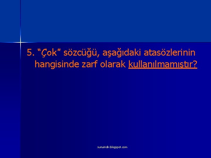 5. “Çok” sözcüğü, aşağıdaki atasözlerinin hangisinde zarf olarak kullanılmamıştır? sunuindir. blogspot. com 