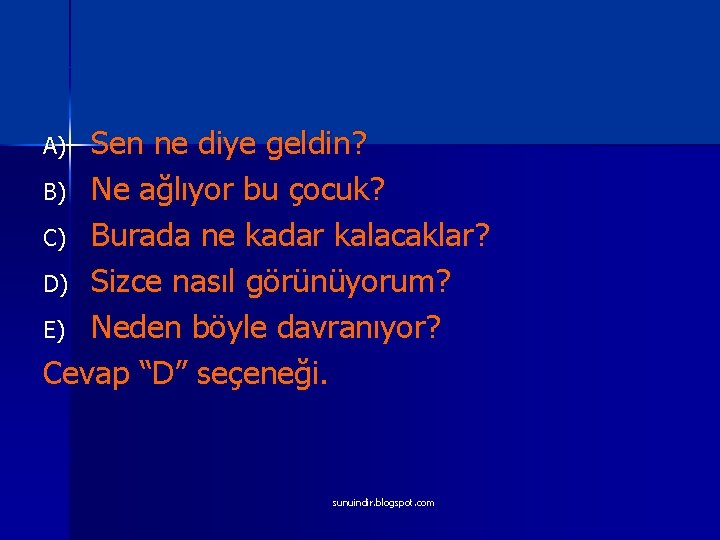 Sen ne diye geldin? B) Ne ağlıyor bu çocuk? C) Burada ne kadar kalacaklar?