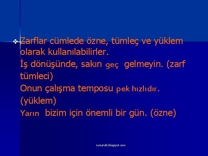 v Zarflar cümlede özne, tümleç ve yüklem olarak kullanılabilirler. İş dönüşünde, sakın geç gelmeyin.