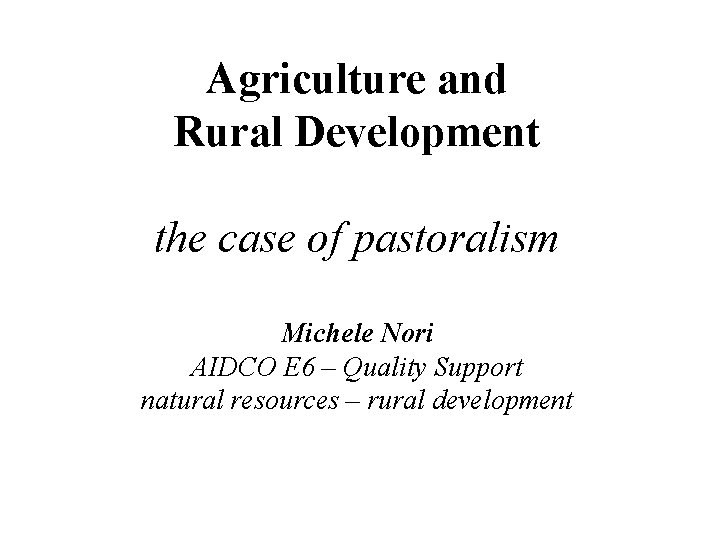 Agriculture and Rural Development the case of pastoralism Michele Nori AIDCO E 6 –